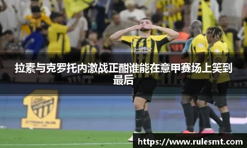 拉素与克罗托内激战正酣谁能在意甲赛场上笑到最后