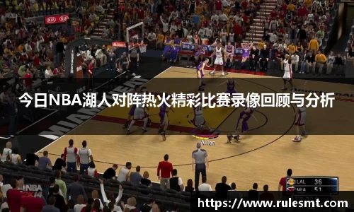 今日NBA湖人对阵热火精彩比赛录像回顾与分析